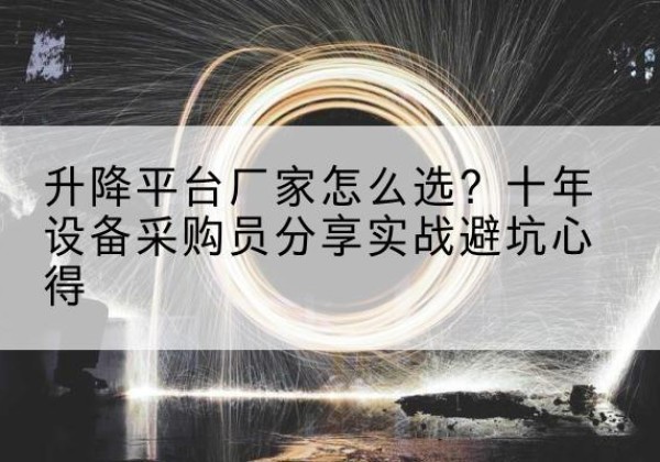 通川升降平台厂家-怎么选？十年设备采购员分享实战避坑心得