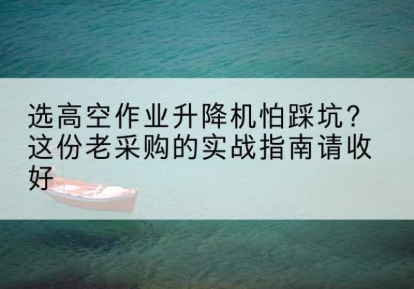通川高空作业升降机厂家推荐-选高空作业升降机怕踩坑？这份老采购的实战指南请收好