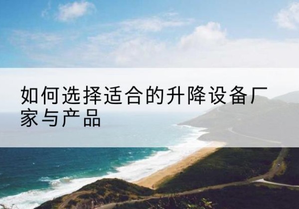 通川电动升降平台厂家-如何选择适合的升降设备厂家与产品
